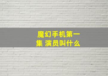 魔幻手机第一集 演员叫什么